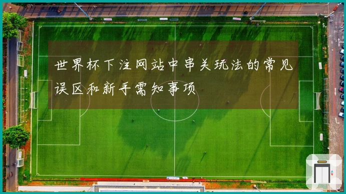 世界杯下注网站中串关玩法的常见误区和新手需知事项
