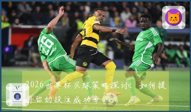 2026世界杯买球策略探讨：如何提升你的投注成功率
