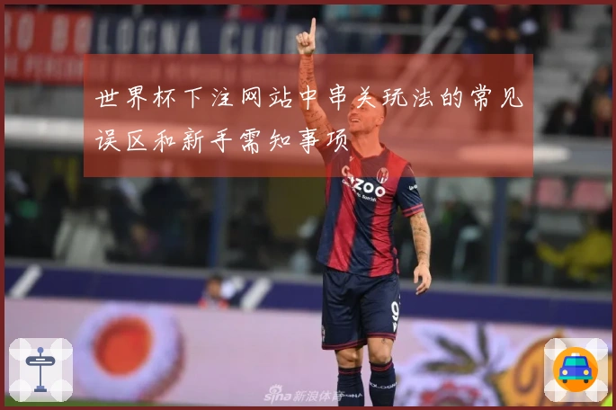 世界杯下注网站中串关玩法的常见误区和新手需知事项