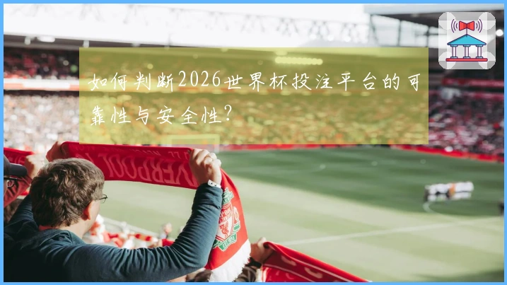 如何判断2026世界杯投注平台的可靠性与安全性？