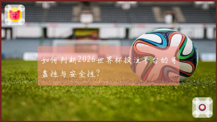 如何判断2026世界杯投注平台的可靠性与安全性？