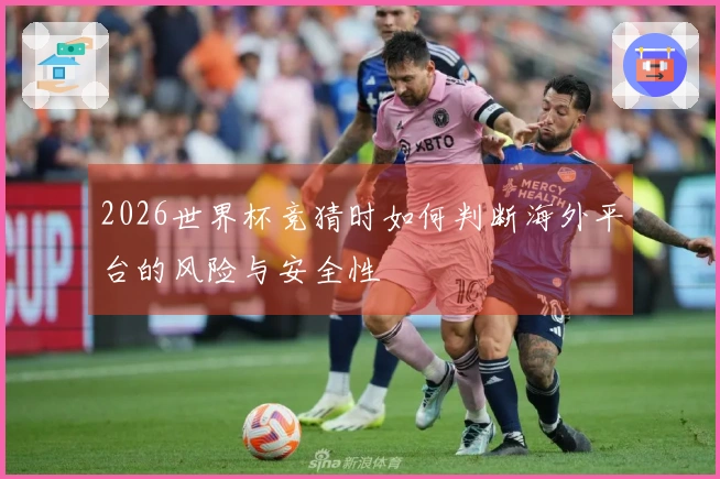 2026世界杯竞猜时如何判断海外平台的风险与安全性